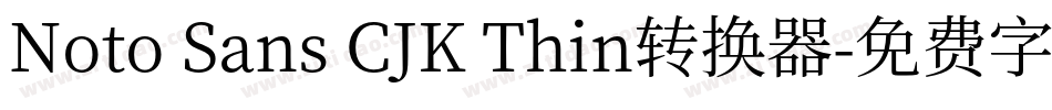Noto Sans CJK Thin转换器字体转换